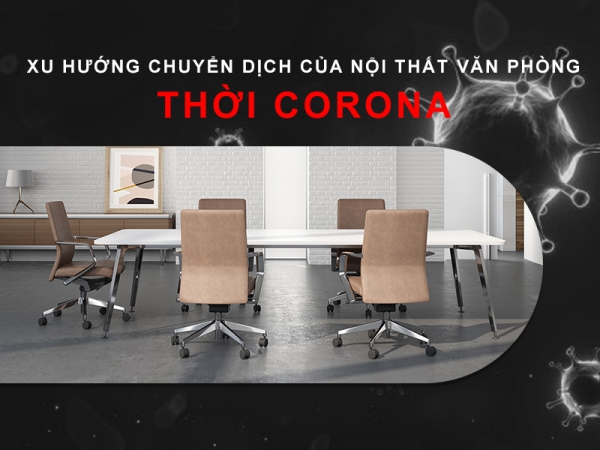 Thời Covid 19, nội thất văn phòng nhập khẩu nên dịch chuyển theo xu hướng nào?