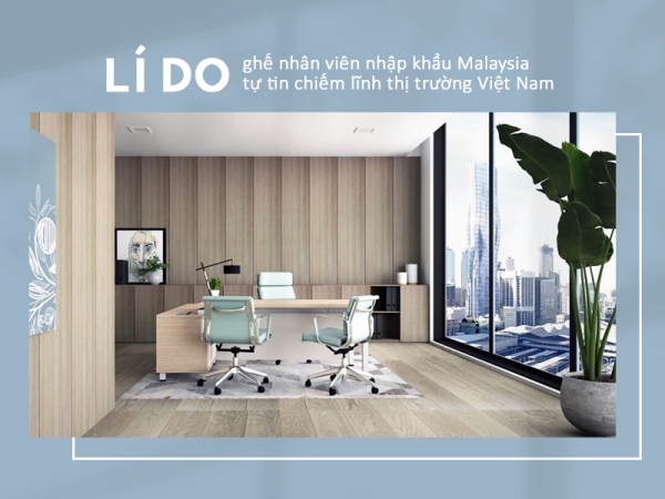 3 lý do người Việt ưa chuộng ghế nhân viên nhập khẩu Malaysia