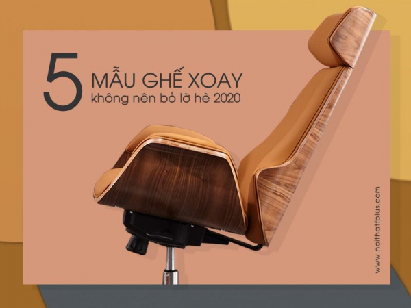 Đừng bỏ lỡ 5 mẫu ghế xoay văn phòng hot nhất hè 2020 này