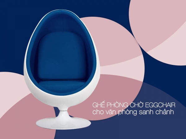 5 mẫu ghế ngồi phòng chờ Eggchair cổ điển cho văn phòng hạng sang