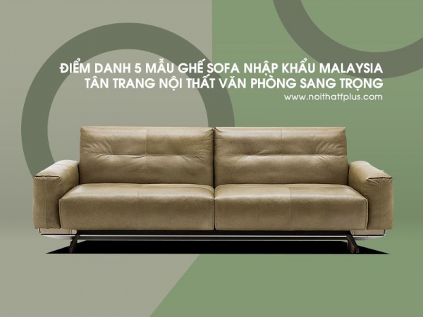 5 mẫu ghế sofa văn phòng nhập khẩu Malaysia sang trọng