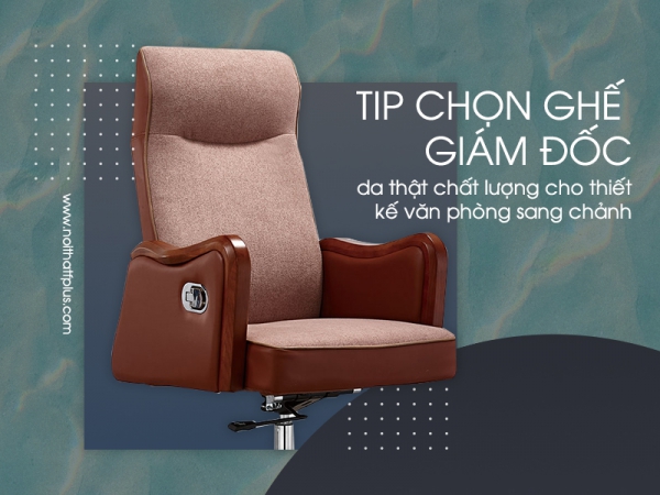 Cách chọn ghế giám đốc bằng da thật chất lượng cao cho văn phòng sang trọng