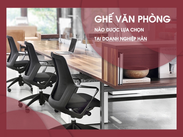 Doanh nghiệp Hàn Quốc ưu tiên chọn ghế văn phòng như thế nào?