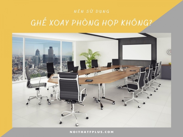 Có nên sử dụng ghế phòng họp chân xoay hay không?