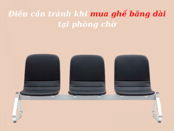 Mua ghế băng dài phòng chờ cần chú ý những điều gì?
