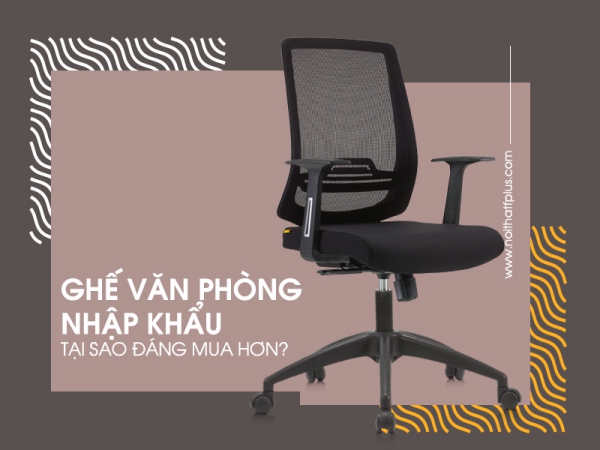 Vì sao ghế văn phòng nhập khẩu đáng mua hơn?