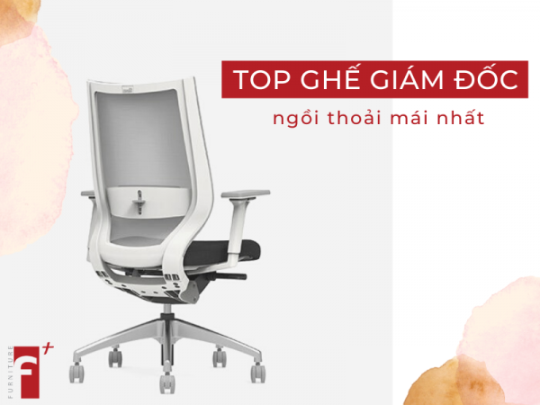 Top ghế giám đốc ngồi thoải mái nhất