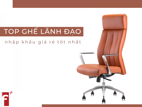 Top ghế lãnh đạo nhập khẩu giá rẻ tốt nhất
