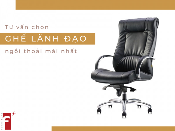 Tư vấn cách chọn ghế lãnh đạo thoải mái nhất