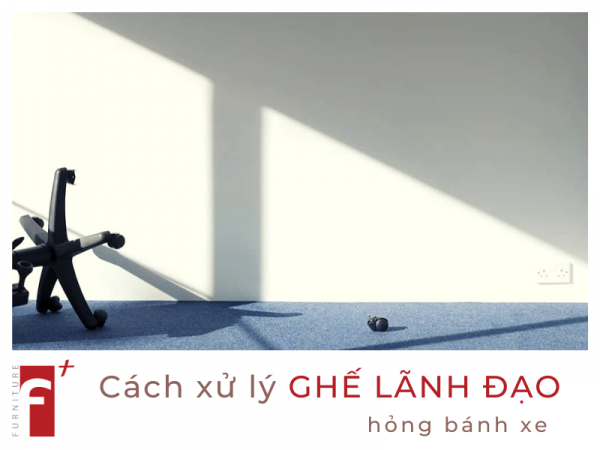 Cách xử lý khi ghế lãnh đạo hỏng bánh xe