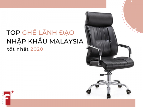 Top ghế giám đốc nhập khẩu Malaysia tốt nhất 2020
