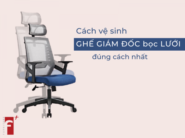 Cách vệ sinh ghế giám đốc lưng lưới đúng nhất