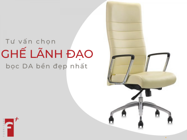 Tư vấn cách chọn ghế lãnh đạo bọc da bền đẹp