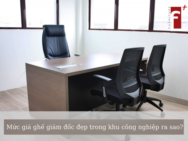 Báo giá ghế giám đốc đẹp cho công ty nằm trong khu công nghiệp