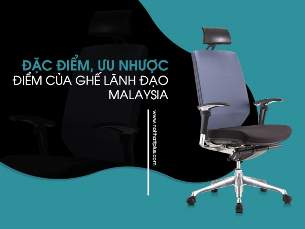 Ghế giám đốc nhập khẩu Malaysia có tốt không? Ghế có đặc điểm gì?