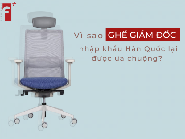 Vì sao ghế giám đốc nhâp khẩu Hàn Quốc được ưa chuộng?
