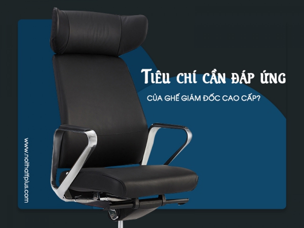 Mẫu ghế giám đốc cao cấp cần đáp ứng những tiêu chí gì?