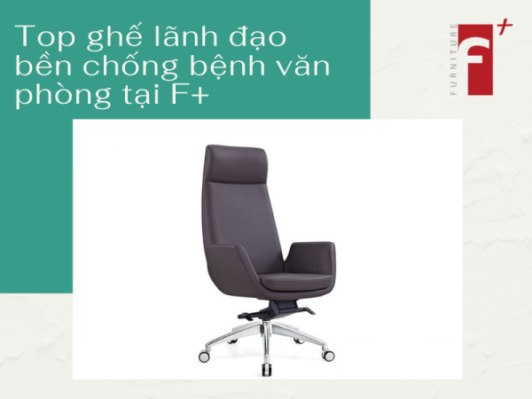 Các mẫu ghế giám đốc chống đau lưng đẹp, bền bỉ của Nội thất F+