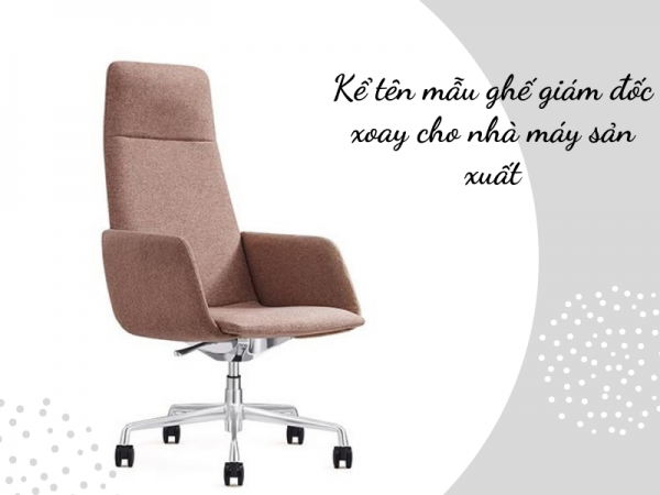 Những mẫu ghế giám đốc xoay phù hợp với nhà máy sản xuất