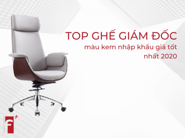 Top ghế giám đốc màu kem nhập khẩu giá tốt nhất 2020