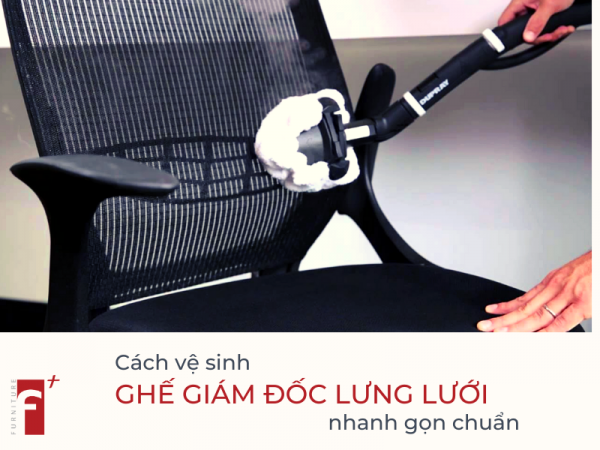 Cách vệ sinh ghế giám đốc lưng lưới nhanh gọn chuẩn
