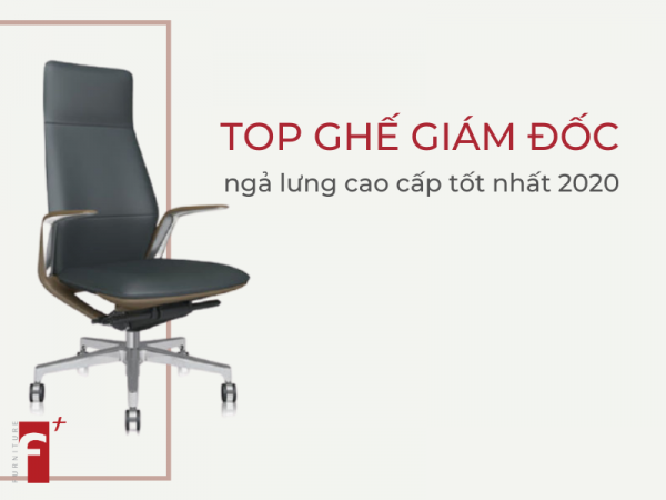 Top ghế giám đốc ngả lưng cao cấp tốt nhất cho văn phòng sếp 2020