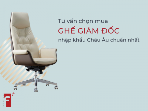 Tư vấn chọn mua ghế gíam đốc nhập khẩu châu âu chuẩn nhất