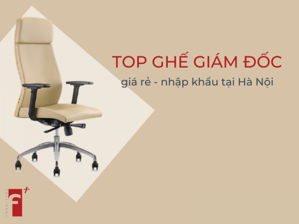 Top ghế giám đốc giá rẻ tại Hà Nội nhập khẩu tốt nhất