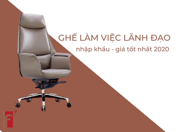 Top ghế lãm việc của lãnh đạo nhập khẩu giá tốt nhất 2020