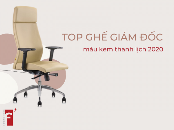 Top ghế giám đốc màu kem đẳng cấp thanh lịch 2020