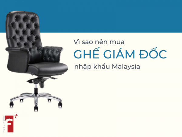 Vì sao nên mua ghế giám đốc nhập khẩu Malaysia