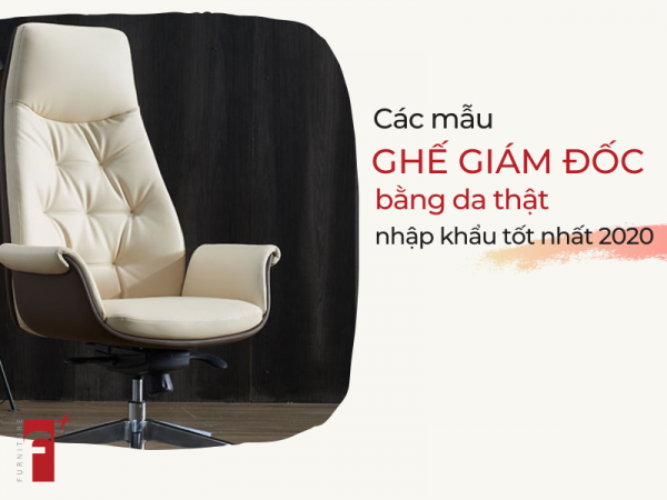 Top ghế giám đốc bằng da thật nhập khẩu tốt nhất 2020