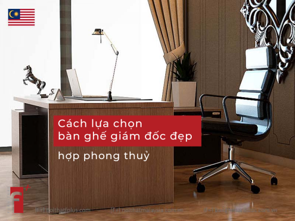 Cách lựa chọn bàn ghế giám đốc đẹp hợp phong thuỷ