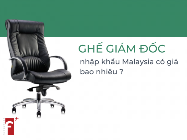 Ghế giám đốc nhập khẩu Malaysia có giá bao nhiêu?