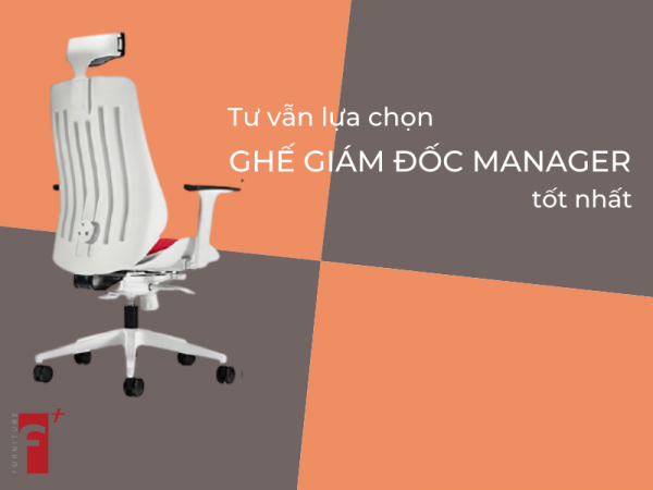 Tư vấn cách lựa chọn ghế giám đốc manager tốt nhất