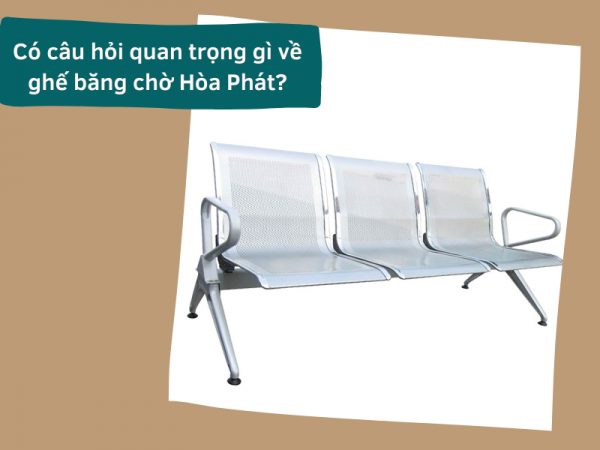 4 câu hỏi quan trọng về ghế băng chờ Hòa Phát