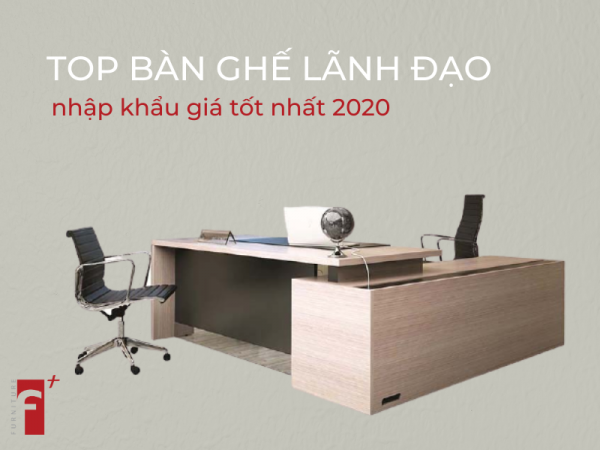 Top bàn ghế lãnh đạo nhập khẩu giá tốt nhất 2020