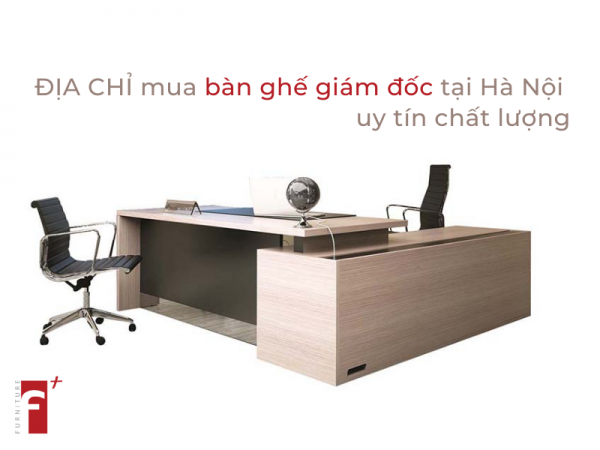 Địa chỉ mua bàn ghế giám đốc tại Hà Nội uy tín chất lượng