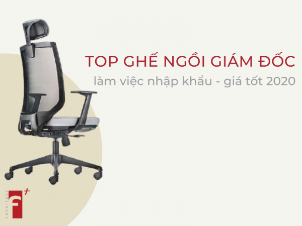 Top ghế ngồi làm việc giám đốc nhập khẩu giá tốt 2020
