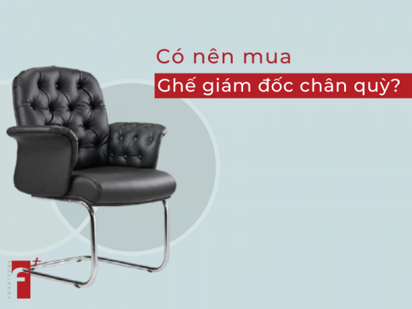 Có nên chọn mua ghế giám đốc chân quỳ