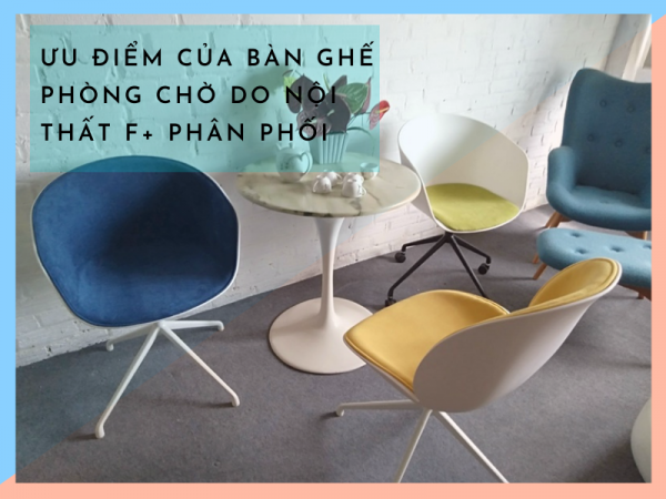 Bàn ghế phòng chờ của Nội thất F plus có tốt không?