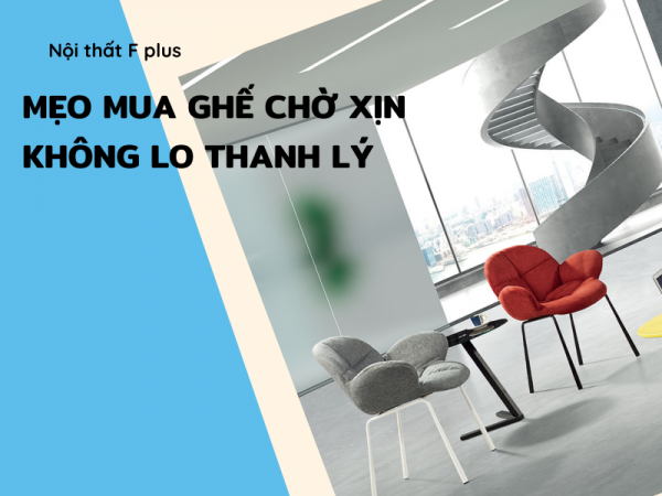 Cách mua ghế xịn để không lo thanh lý ghế chờ