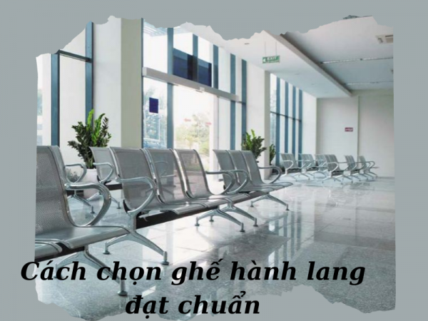 Chọn ghế ngồi hành lang như thế nào cho chuẩn?