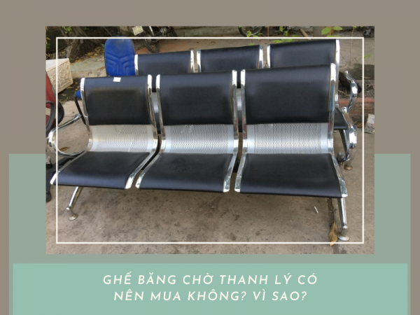 Có nên mua ghế băng chờ thanh lý hay không? Tại sao?