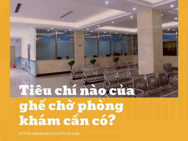 Ghế chờ phòng khám cần đảm bảo những tiêu chí nào?