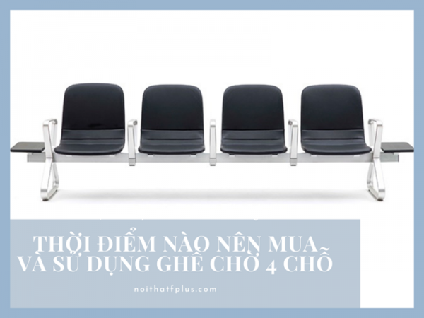 Khi nào nên mua và sử dụng ghế phòng chờ 4 chỗ?