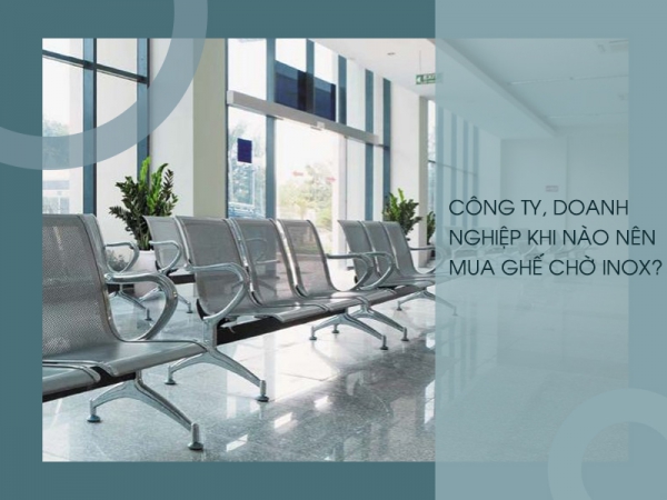 Khi nào công ty, doanh nghiệp nên mua ghế chờ inox?