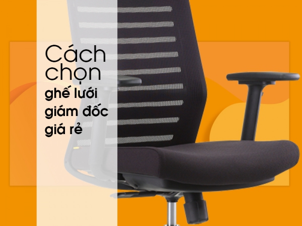 Mẹo chọn ghế giám đốc lưng lưới giá rẻ