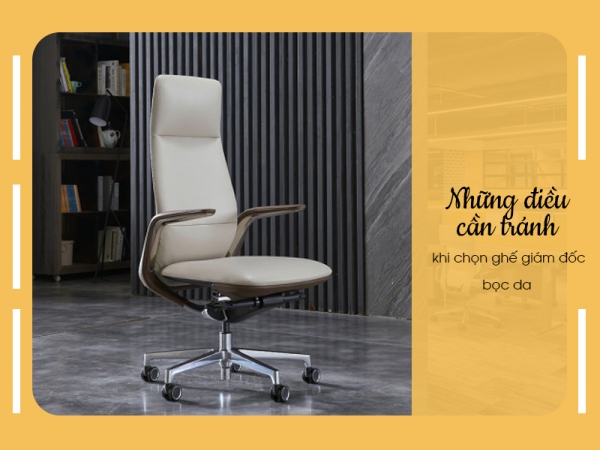 Một số lưu ý mà bạn cần biết khi chọn ghế giám đốc bọc da