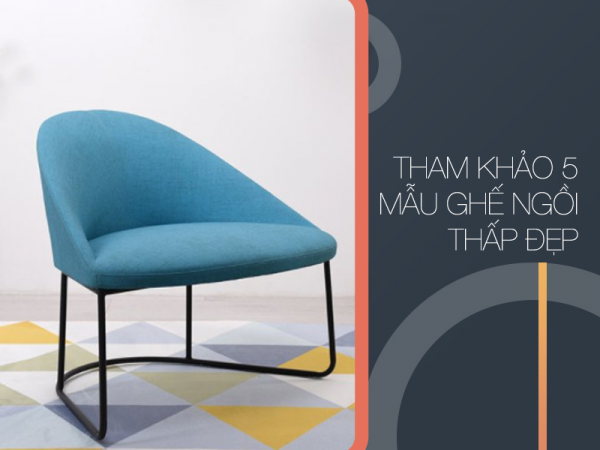 Mua ghế ngồi thấp: Tham khảo ngay 5 mẫu ghế đẹp sau